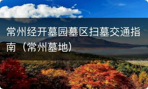 常州经开墓园墓区扫墓交通指南（常州墓地）