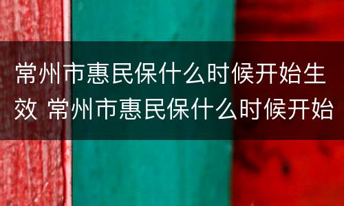 常州市惠民保什么时候开始生效 常州市惠民保什么时候开始生效了