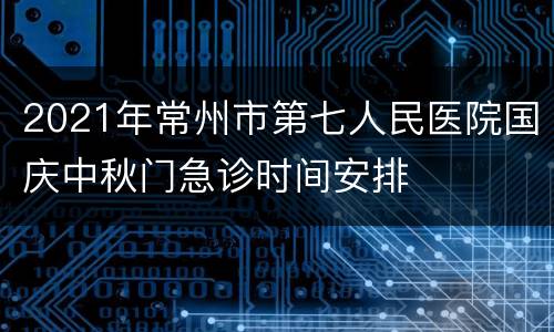 2021年常州市第七人民医院国庆中秋门急诊时间安排