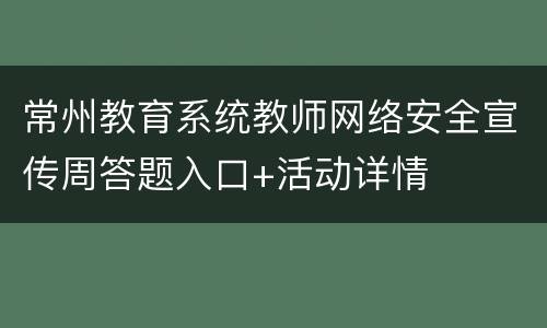 常州教育系统教师网络安全宣传周答题入口+活动详情