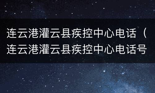 连云港灌云县疾控中心电话（连云港灌云县疾控中心电话号码）