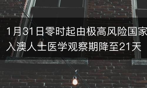1月31日零时起由极高风险国家入澳人士医学观察期降至21天