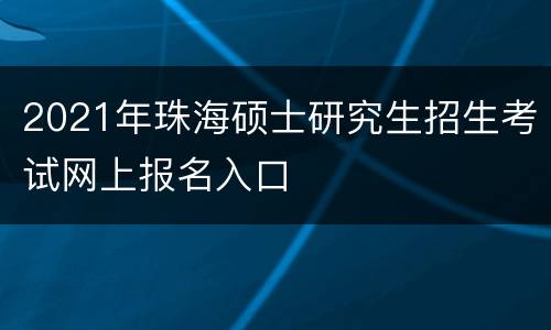 2021年珠海硕士研究生招生考试网上报名入口