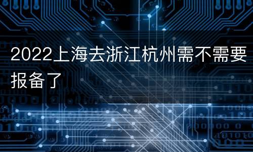 2022上海去浙江杭州需不需要报备了