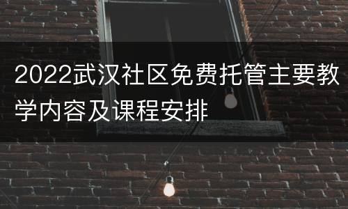 2022武汉社区免费托管主要教学内容及课程安排