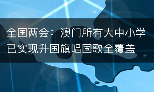 全国两会：澳门所有大中小学已实现升国旗唱国歌全覆盖