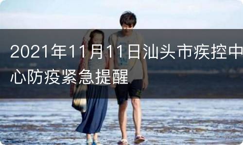2021年11月11日汕头市疾控中心防疫紧急提醒