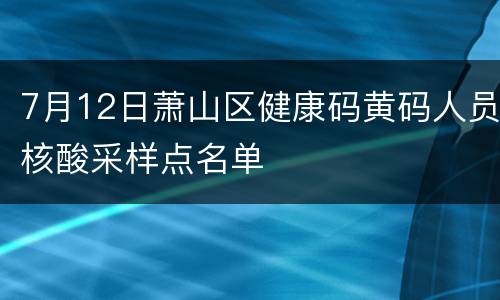 7月12日萧山区健康码黄码人员核酸采样点名单