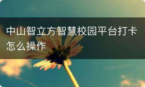 中山智立方智慧校园平台打卡怎么操作