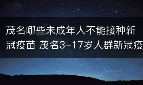 茂名哪些未成年人不能接种新冠疫苗 茂名3-17岁人群新冠疫苗