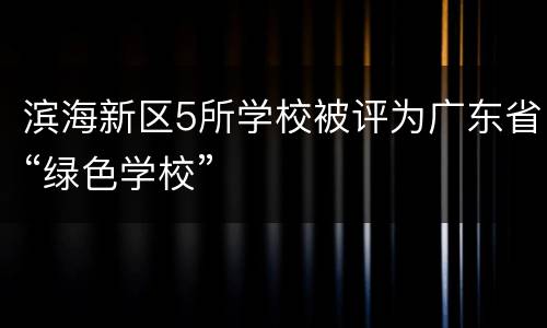滨海新区5所学校被评为广东省“绿色学校”