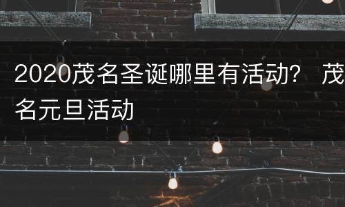 2020茂名圣诞哪里有活动？ 茂名元旦活动