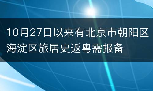 10月27日以来有北京市朝阳区海淀区旅居史返粤需报备