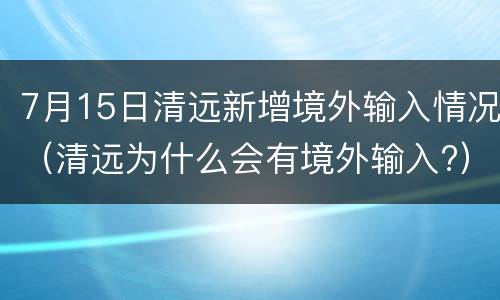 7月15日清远新增境外输入情况（清远为什么会有境外输入?）