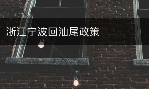 浙江宁波回汕尾政策