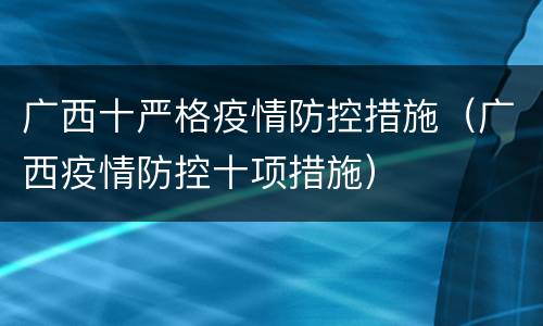 广西十严格疫情防控措施（广西疫情防控十项措施）