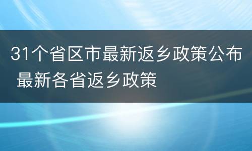 31个省区市最新返乡政策公布 最新各省返乡政策
