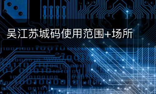 吴江苏城码使用范围+场所