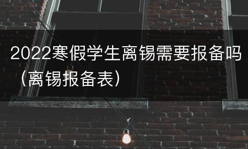 2022寒假学生离锡需要报备吗（离锡报备表）
