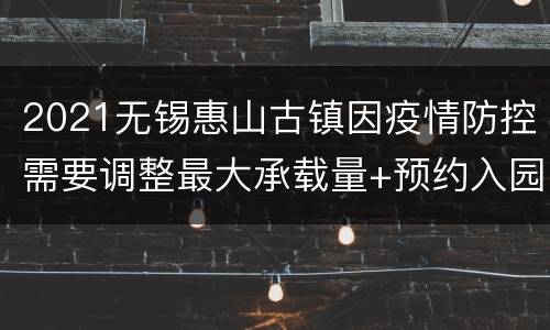 2021无锡惠山古镇因疫情防控需要调整最大承载量+预约入园入口