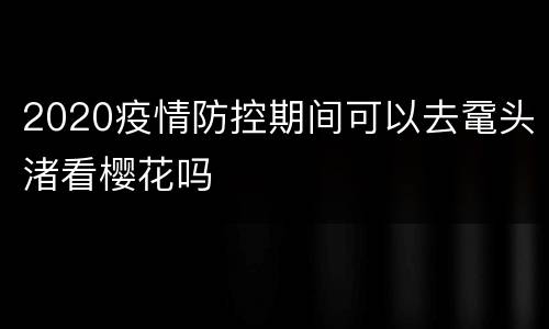 2020疫情防控期间可以去鼋头渚看樱花吗