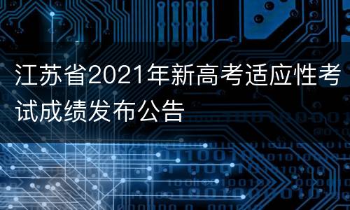 江苏省2021年新高考适应性考试成绩发布公告