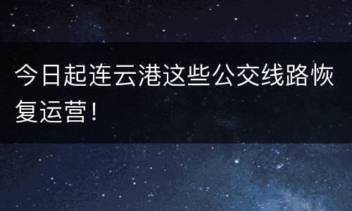 今日起连云港这些公交线路恢复运营！