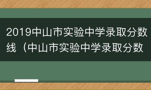 2019中山市实验中学录取分数线（中山市实验中学录取分数线2020年）