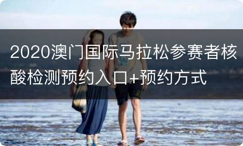 2020澳门国际马拉松参赛者核酸检测预约入口+预约方式