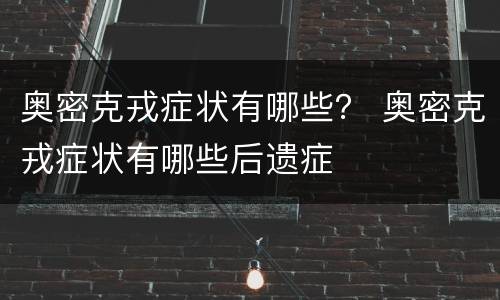 奥密克戎症状有哪些？ 奥密克戎症状有哪些后遗症