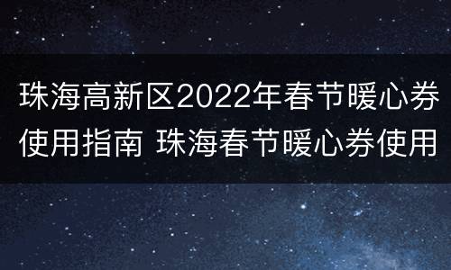 珠海高新区2022年春节暖心券使用指南 珠海春节暖心券使用范围