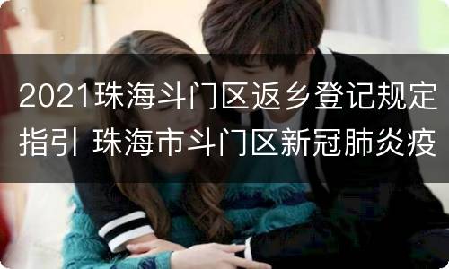 2021珠海斗门区返乡登记规定指引 珠海市斗门区新冠肺炎疫情防控指挥部