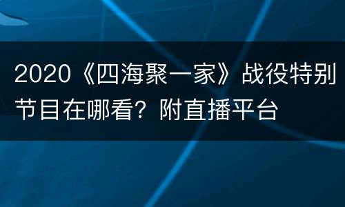 2020《四海聚一家》战役特别节目在哪看？附直播平台