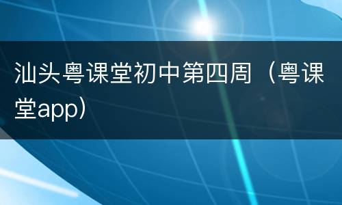汕头粤课堂初中第四周（粤课堂app）
