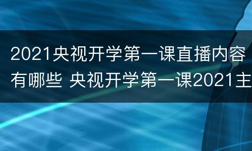 2021央视开学第一课直播内容有哪些 央视开学第一课2021主题直播