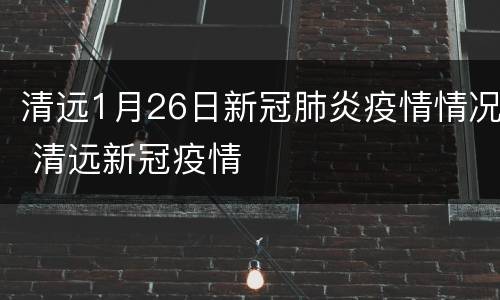 清远1月26日新冠肺炎疫情情况 清远新冠疫情