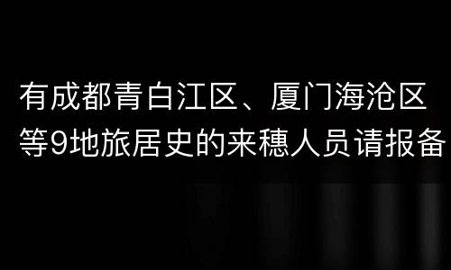 有成都青白江区、厦门海沧区等9地旅居史的来穗人员请报备