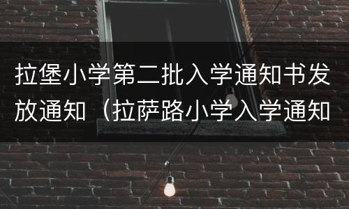 拉堡小学第二批入学通知书发放通知（拉萨路小学入学通知书）