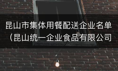昆山市集体用餐配送企业名单（昆山统一企业食品有限公司）