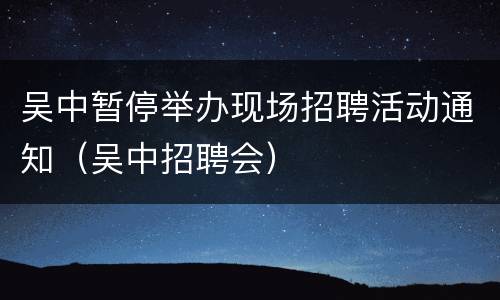 吴中暂停举办现场招聘活动通知（吴中招聘会）