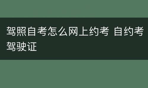 驾照自考怎么网上约考 自约考驾驶证