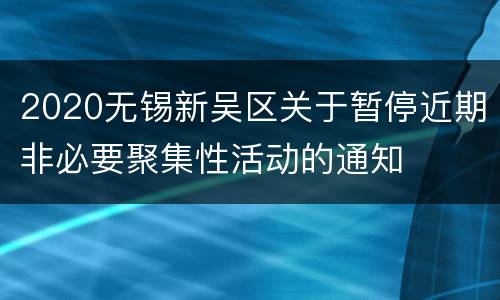 2020无锡新吴区关于暂停近期非必要聚集性活动的通知