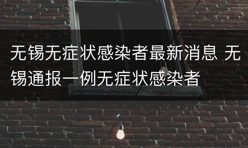 无锡无症状感染者最新消息 无锡通报一例无症状感染者