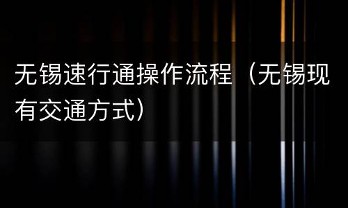 无锡速行通操作流程（无锡现有交通方式）