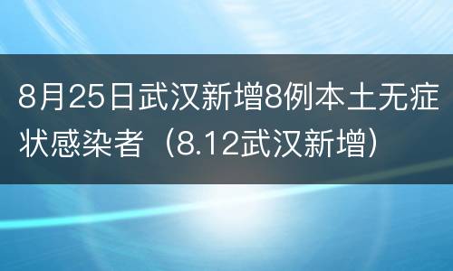 8月25日武汉新增8例本土无症状感染者（8.12武汉新增）