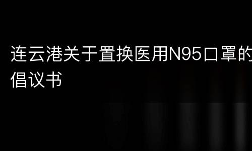 连云港关于置换医用N95口罩的倡议书