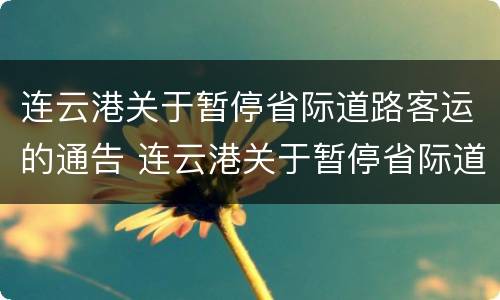 连云港关于暂停省际道路客运的通告 连云港关于暂停省际道路客运的通告
