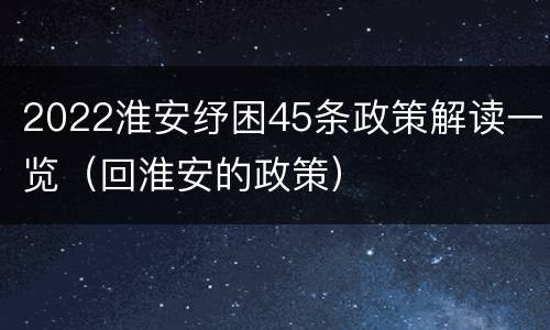 2022淮安纾困45条政策解读一览（回淮安的政策）