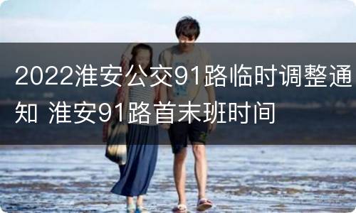 2022淮安公交91路临时调整通知 淮安91路首末班时间