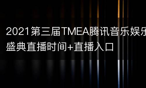 2021第三届TMEA腾讯音乐娱乐盛典直播时间+直播入口